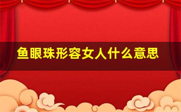 鱼眼珠形容女人什么意思,红楼梦中贾宝玉说女儿没成家的时候是珍珠