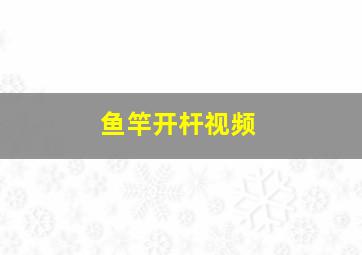 鱼竿开杆视频,鱼竿操作视频