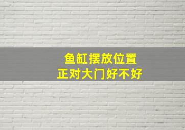 鱼缸摆放位置正对大门好不好,鱼缸放对大门可以吗