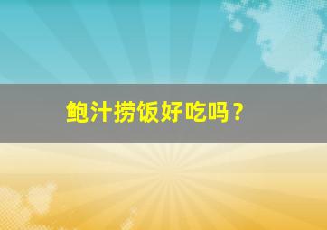 鲍汁捞饭好吃吗？,鲍汁捞饭怎么做最简单易学