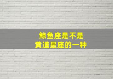 鲸鱼座是不是黄道星座的一种,8月20日、是什么星座说的不是黄道星座把所有的列出来、谢谢