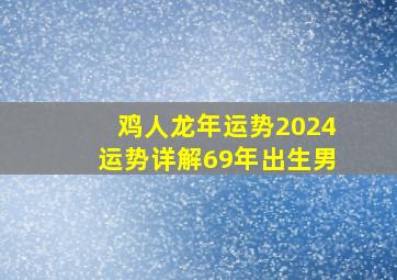 鸡人龙年运势2024运势详解69年出生男