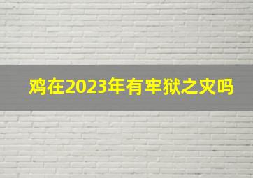 鸡在2023年有牢狱之灾吗,81年属鸡人犯太岁会有什么灾难2023年要规避的灾难