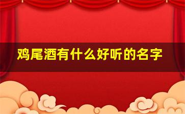 鸡尾酒有什么好听的名字,鸡尾酒好听的酒的名字