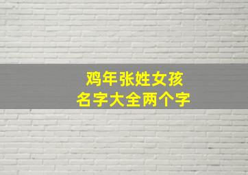 鸡年张姓女孩名字大全两个字,张姓女孩名字大全2024两个字