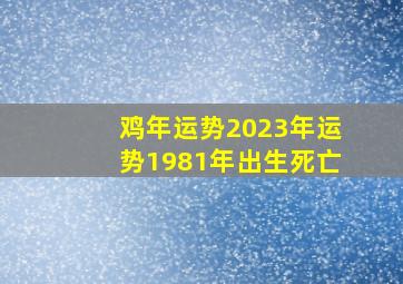 鸡年运势2023年运势1981年出生死亡,巨匠详解：属鸡2023年全年运势运程及每月运程