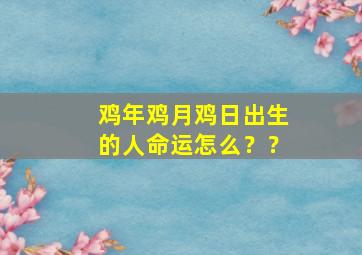 鸡年鸡月鸡日出生的人命运怎么？？,生肖鸡出生月