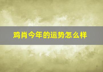 鸡肖今年的运势怎么样,鸡今年的运势如何2024