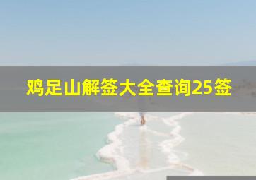 鸡足山解签大全查询25签,鸡足山的签是什么签