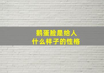 鹅蛋脸是给人什么样子的性格,鹅蛋脸是什么面相