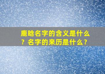 鹿晗名字的含义是什么？名字的来历是什么？