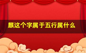 麒这个字属于五行属什么,麒这个字属于五行属什么属性