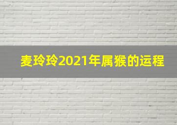 麦玲玲2021年属猴的运程,