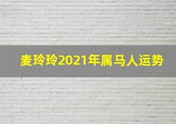 麦玲玲2021年属马人运势