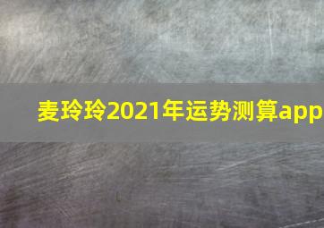 麦玲玲2021年运势测算app,麦玲玲2021年运程属牛运程