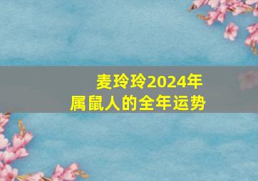 麦玲玲2024年属鼠人的全年运势,2024年属鼠的运势和财运