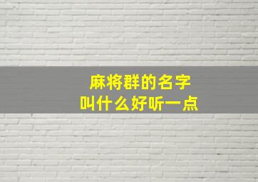 麻将群的名字叫什么好听一点,麻将群取什么名字