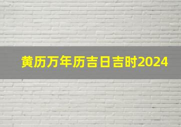 黄历万年历吉日吉时2024,黄历万年历吉日吉时2024年10月30日