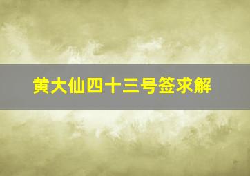 黄大仙四十三号签求解,黄大仙第四十号签