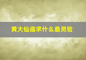 黄大仙庙求什么最灵验,企石黄大仙庙求什么最灵验