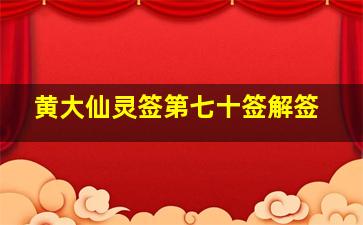 黄大仙灵签第七十签解签,黄大仙灵签七十一签解