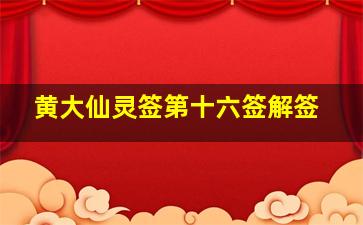 黄大仙灵签第十六签解签,黄大仙灵签17解姻缘