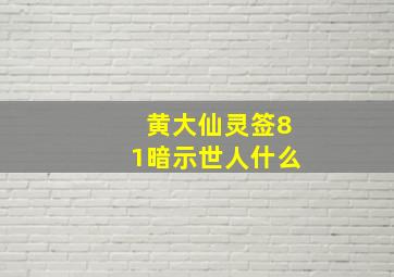 黄大仙灵签81暗示世人什么,黄大仙灵签81签白话解释