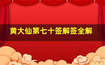 黄大仙第七十签解签全解,黄大仙70签解签全解