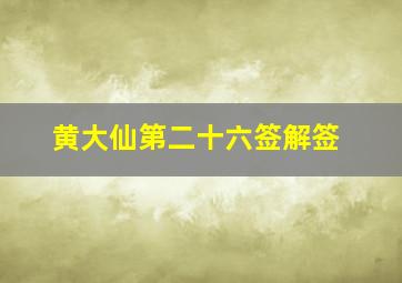 黄大仙第二十六签解签,黄大仙第二十六签解签全解