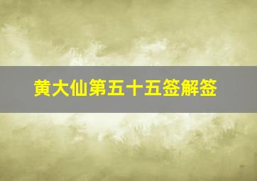 黄大仙第五十五签解签,黄大仙第五十五签解签求解