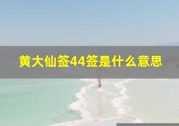 黄大仙签44签是什么意思,黄大仙第44签解签全解