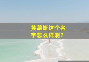 黄慕妍这个名字怎么样啊？,黄沐妍名字的寓意是什么