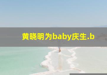 黄晓明为baby庆生.b,黄晓明为baby发声