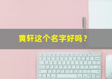 黄轩这个名字好吗？,黄轩名字由来