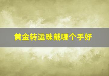 黄金转运珠戴哪个手好,黄金转运珠应该戴在哪只手上?