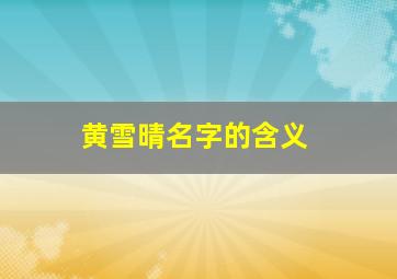 黄雪晴名字的含义,雪晴名字含义是什么