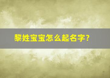 黎姓宝宝怎么起名字？,黎姓起什么名字好