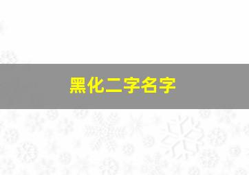 黑化二字名字,好听的黑化名字