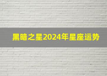 黑暗之星2024年星座运势