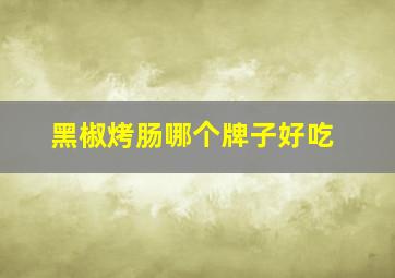 黑椒烤肠哪个牌子好吃,黑椒味烤肠好吃吗