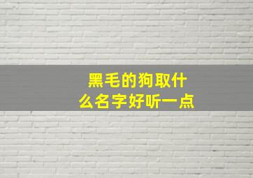 黑毛的狗取什么名字好听一点,黑色毛的狗叫什么名字