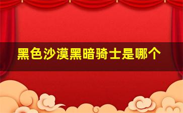 黑色沙漠黑暗骑士是哪个,黑色沙漠黑暗骑士觉醒任务流程