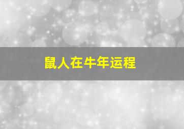 鼠人在牛年运程,牛年属鼠人的运势及运程如何