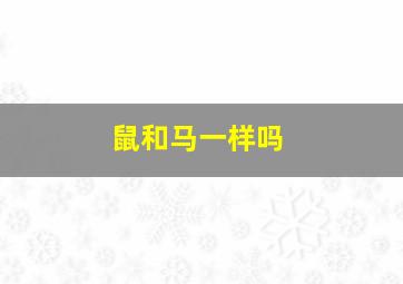 鼠和马一样吗,鼠和马是不是特别不合