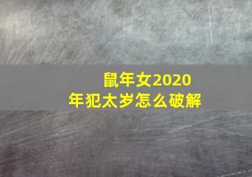 鼠年女2020年犯太岁怎么破解,2020犯太岁的4大生肖鼠年犯太岁如何化解