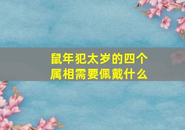 鼠年犯太岁的四个属相需要佩戴什么,属鼠的本命年避什么生肖如何化解犯太岁