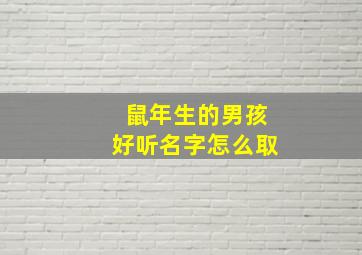 鼠年生的男孩好听名字怎么取