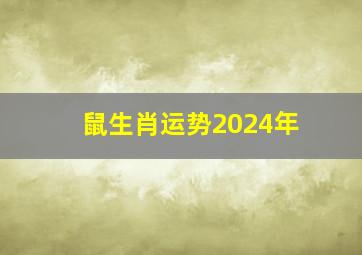 鼠生肖运势2024年,属鼠人2024年运势运程