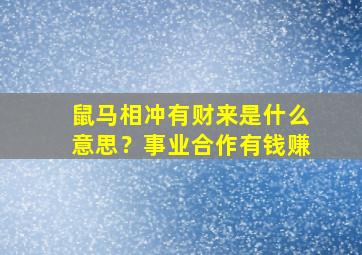 鼠马相冲有财来是什么意思？事业合作有钱赚