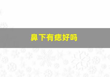 鼻下有痣好吗,鼻子下有痣代表什么